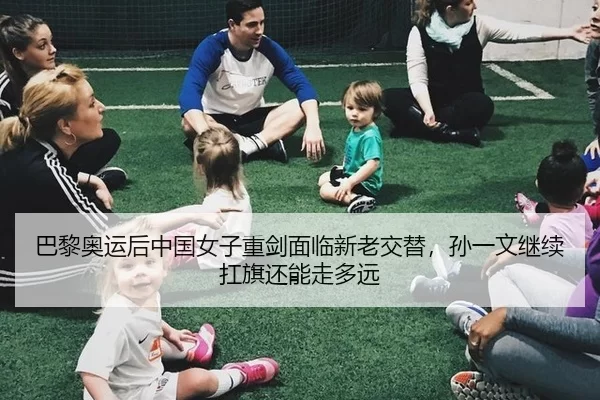 巴黎奥运后中国女子重剑面临新老交替，孙一文继续扛旗还能走多远
